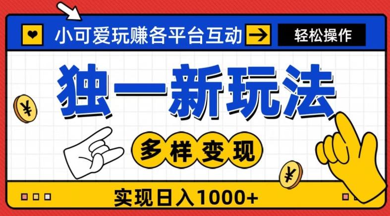 独一玩法，小可爱玩赚各平台互动，变现多样化，实现日入1000+-川融创客