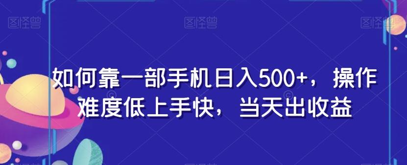 如何靠一部手机日入500+，操作难度低上手快，当天出收益-川融创客
