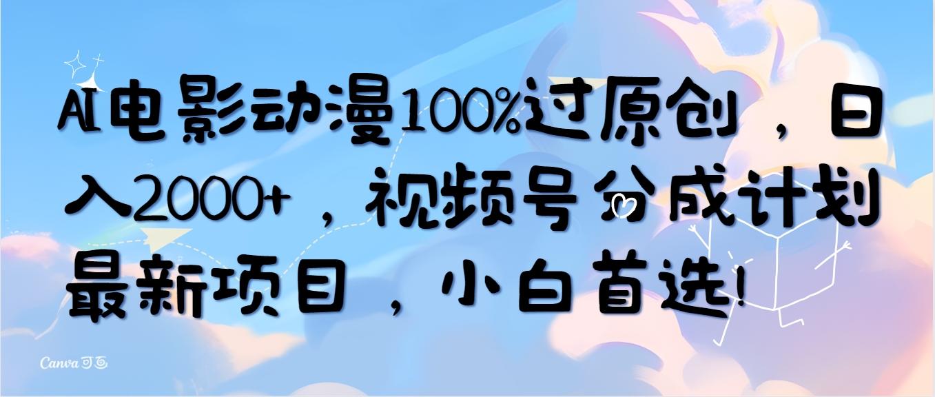 (10052期)AI电影动漫100%过原创，日入2000+，视频号分成计划最新项目，小白首选！-川融创客