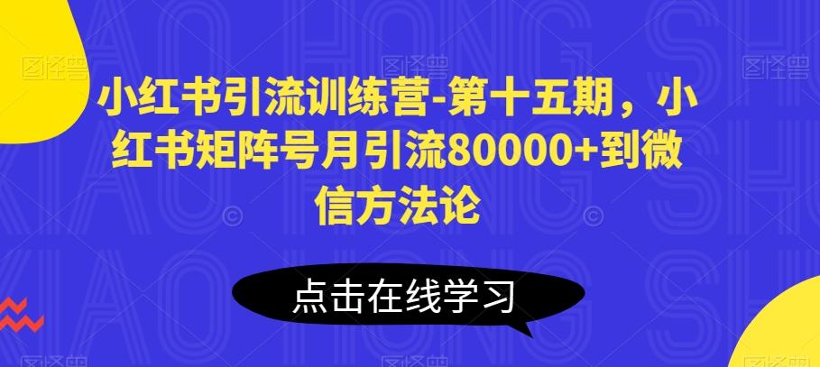 小红书引流训练营-第十五期，小红书矩阵号月引流80000+到微信方法论-川融创客