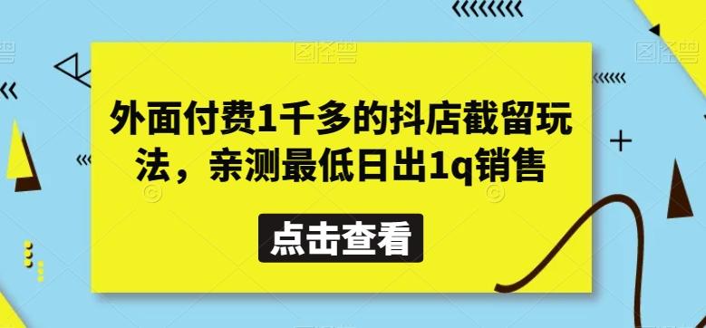 外面付费1千多的抖店截留玩法，亲测最低日出1q销售【揭秘】-川融创客