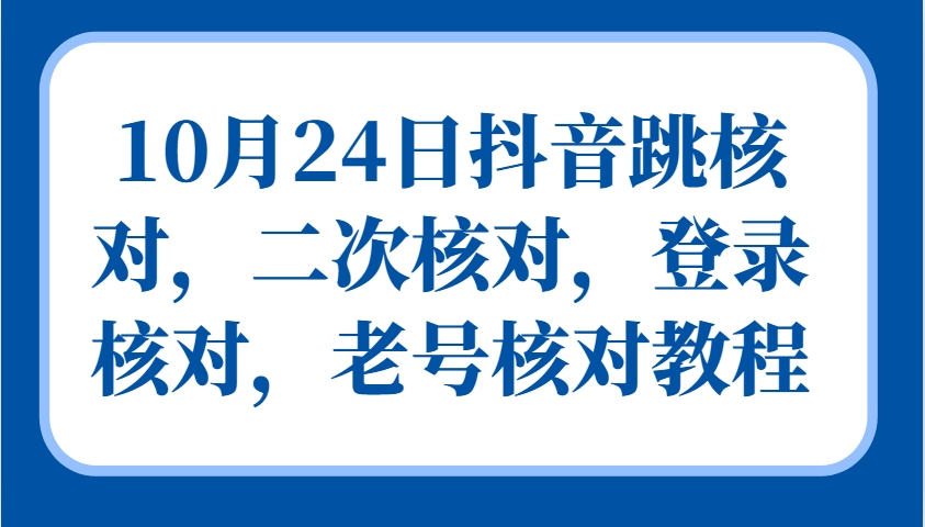 10月24日抖音跳核对，二次核对，登录核对，老号核对教程-川融创客