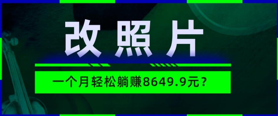 动动手指3分钟赚10元？改照片1个月轻松躺赚8469.96元？-川融创客