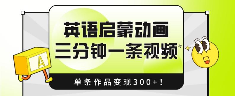 英语启蒙动画，三分钟一条视频，单条作品变现300+！-川融创客