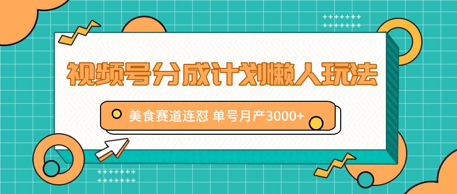 视频号分成计划懒人玩法，美食赛道连怼 单号月产3000+-川融创客