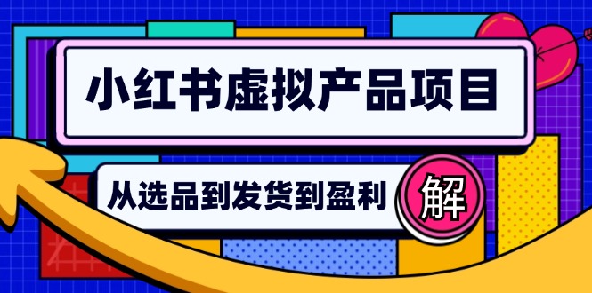 小红书虚拟产品店铺运营指南：从选品到自动发货，轻松实现日躺赚几百-川融创客