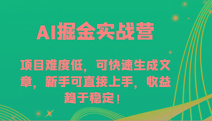 AI掘金实战营-项目难度低，可快速生成文章，新手可直接上手，收益趋于稳定！-川融创客
