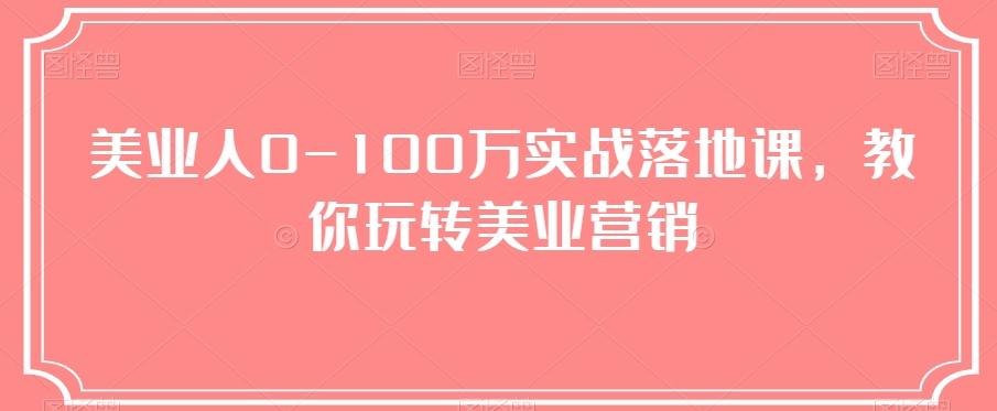 美业人0-100万实战落地课，教你玩转美业营销-川融创客