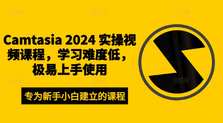 Camtasia 2024 实操视频课程，学习难度低，极易上手使用-川融创客