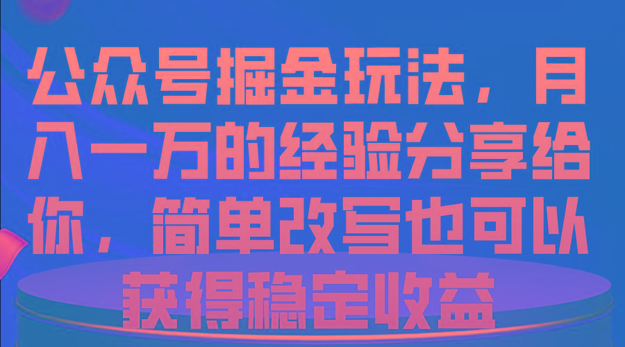 公众号掘金玩法，月入一万的经验分享给你，简单改写也可以获得稳定收益-川融创客