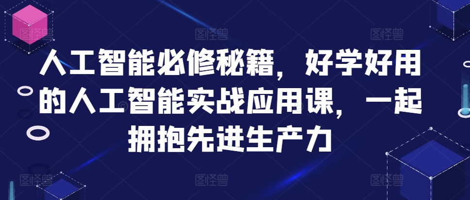 人工智能必修秘籍，好学好用的人工智能实战应用课，一起拥抱先进生产力-川融创客
