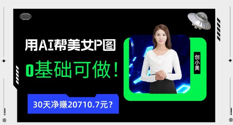 90后用AI帮美女P图,30天净赚20710.7元?0基础可做!