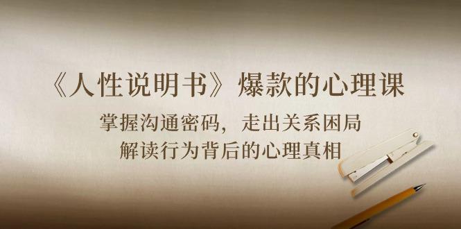 《人性 说明书》爆款的心理课：沟通密码/关系困局/解读行为背后心理真相-川融创客