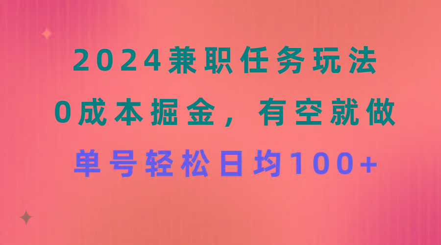 2024兼职任务玩法 0成本掘金，有空就做 单号轻松日均100+-川融创客