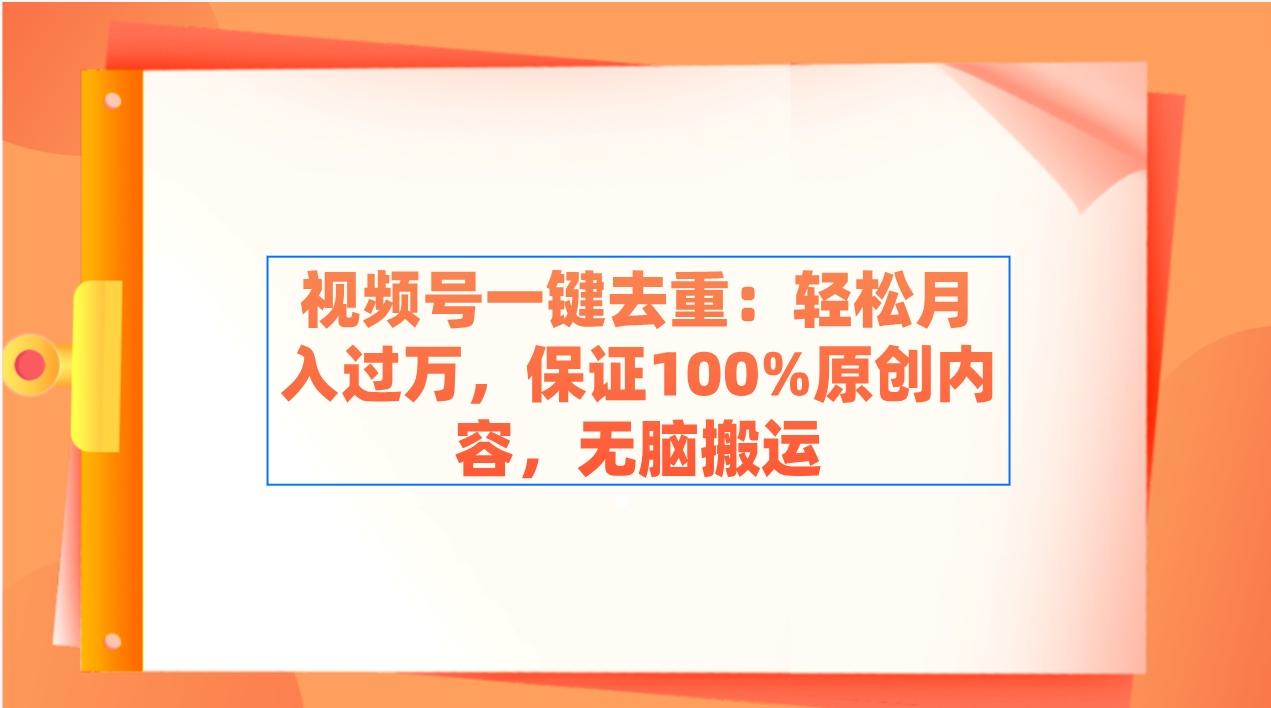视频号一键去重：轻松月入过万，保证100%原创内容，无脑搬运-川融创客