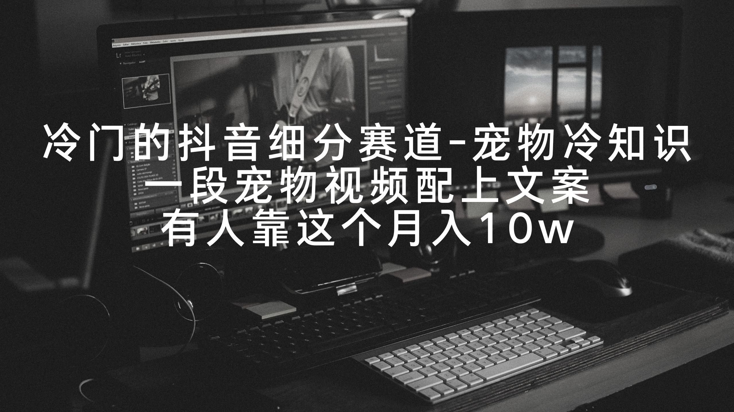 冷门的抖音细分赛道-宠物冷知识，一段宠物视频配上文案，有人靠这个月入10w-川融创客