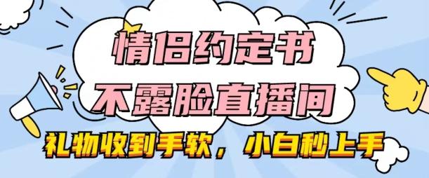 情侣约定书不露脸直播间，礼物收到手软，小白秒上手【揭秘】-川融创客