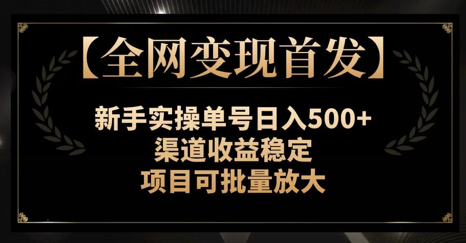 【全网变现首发】新手实操单号日入500+,渠道收益稳定,项目可批量放大【揭秘】