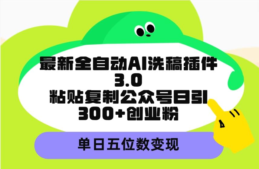 (9662期)最新全自动AI洗稿插件3.0，粘贴复制公众号日引300+创业粉，单日五位数变现-川融创客