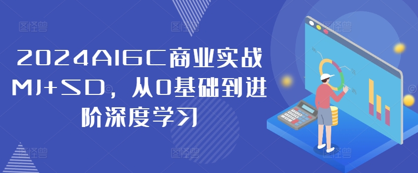 2024AIGC商业实战MJ+SD，从0基础到进阶深度学习-川融创客