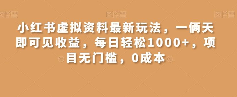小红书虚拟资料最新玩法，一俩天即可见收益，每日轻松1000+，项目无门槛，0成本-川融创客
