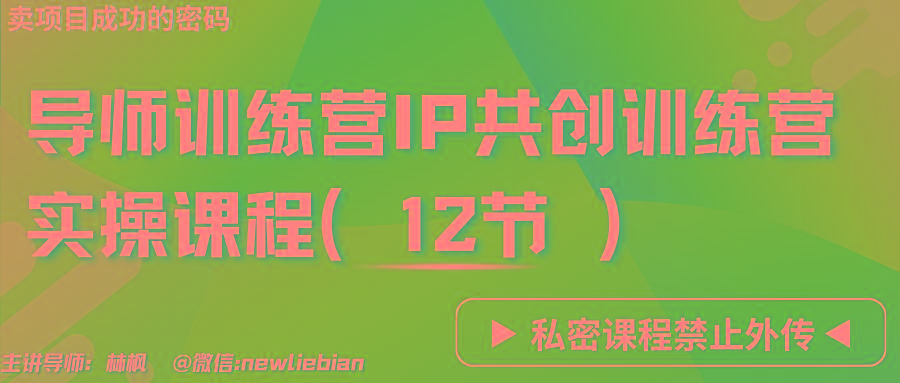 导师训练营3.0IP共创训练营私密实操课程(12节)-卖项目的密码成功秘诀-川融创客