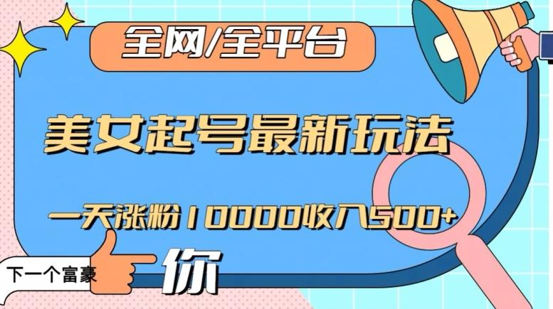 全网，全平台，美女起号最新玩法一天涨粉10000收入500+【揭秘】-川融创客