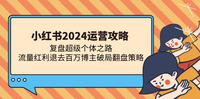 小红书2024运营攻略：复盘超级个体之路 流量红利退去百万博主破局翻盘-川融创客