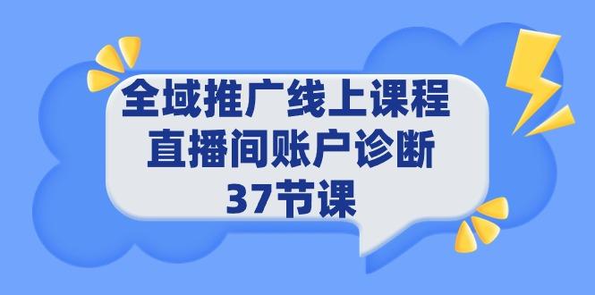(9577期)全域推广线上课程 _ 直播间账户诊断 37节课-川融创客