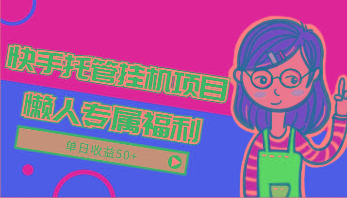 快手托管挂机项目-绿色正规懒人专属福利,单日收益50+-川融创客