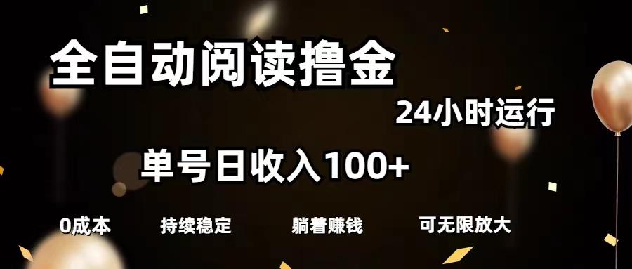 全自动阅读撸金，单号日入100+可批量放大，0成本有手就行-川融创客