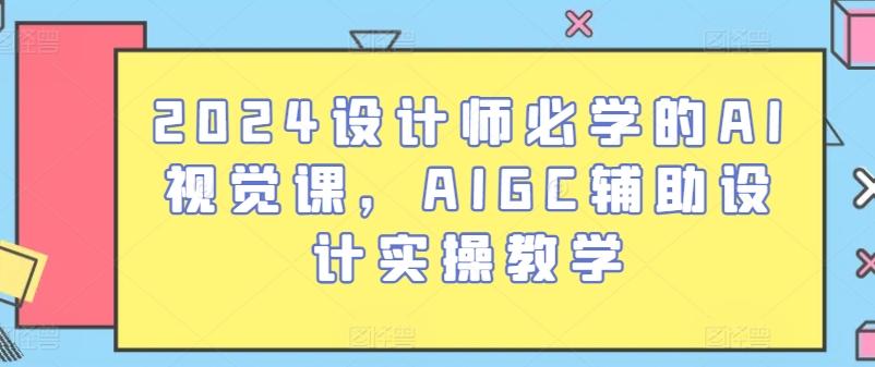 2024设计师必学的AI视觉课，AIGC辅助设计实操教学-川融创客