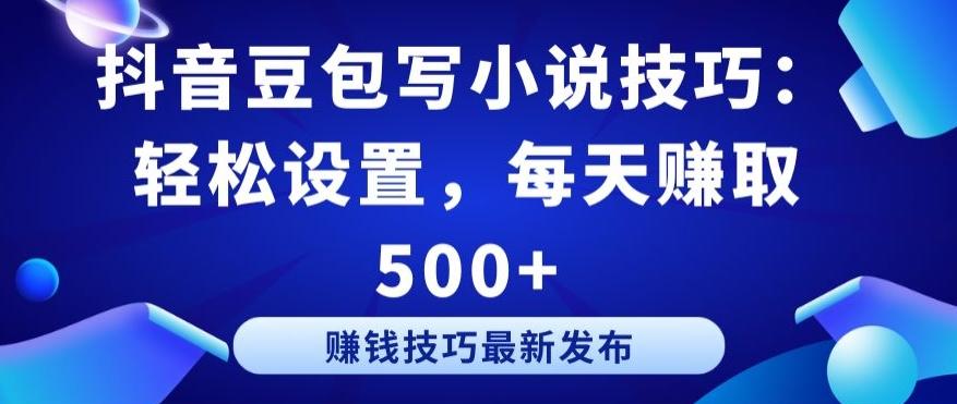 抖音豆包写小说技巧：轻松设置，每天赚取 500+【揭秘】-川融创客