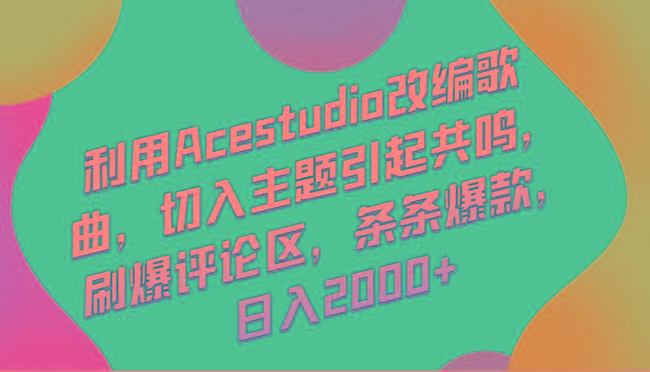 利用Acestudio改编歌曲，切入主题引起共鸣，刷爆评论区，条条爆款，日入2000+-川融创客