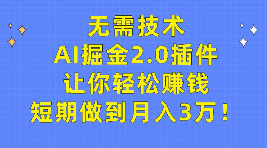 (9535期)无需技术，AI掘金2.0插件让你轻松赚钱，短期做到月入3万！-川融创客