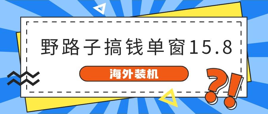海外装机,野路子搞钱,单窗口15.8,亲测已变现10000+-川融创客