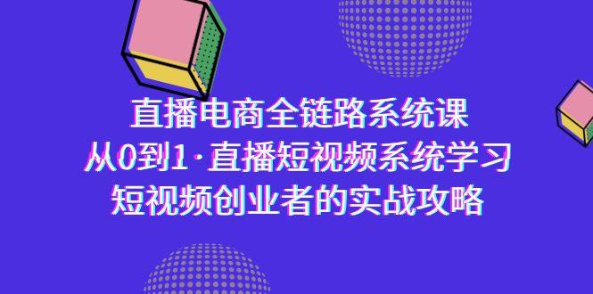 直播电商-全链路系统课，从0到1·直播短视频系统学习，短视频创业者的实战-川融创客