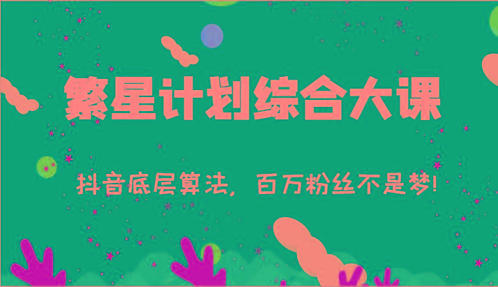 2024繁星计划综合大课：抖音底层算法，百万粉丝不是梦!(77节)-川融创客