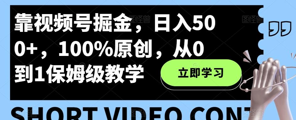 靠视频号掘金，日入500+，100%原创，从0到1保姆级教学-川融创客