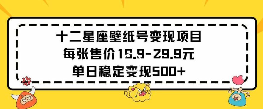 十二星座壁纸号变现项目每张售价19元单日稳定变现500+以上【揭秘】-川融创客