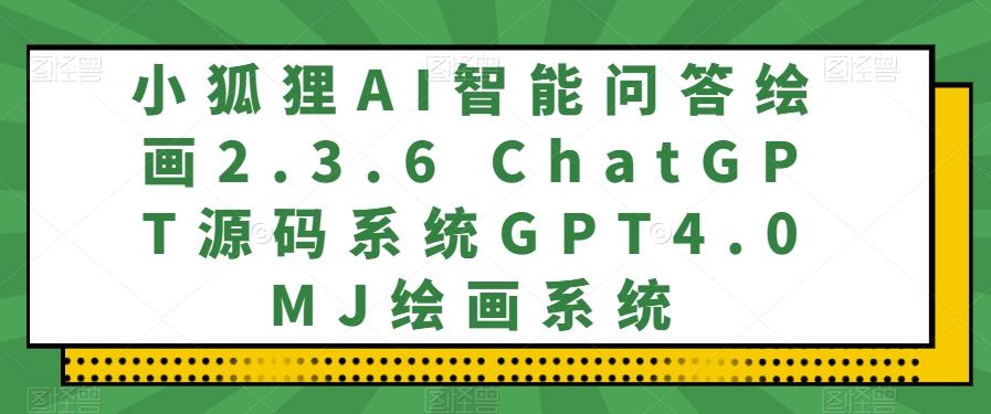 小狐狸AI智能问答绘画2.3.6 ChatGPT源码系统GPT4.0MJ绘画系统-川融创客