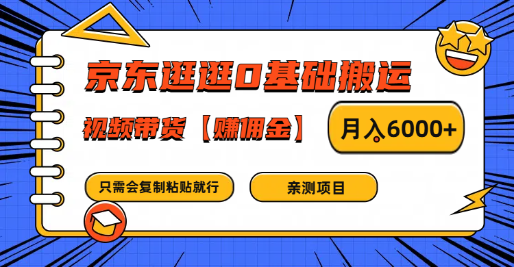 京东逛逛0基础搬运、视频带货赚佣金月入6000+ 只需要会复制粘贴就行-川融创客