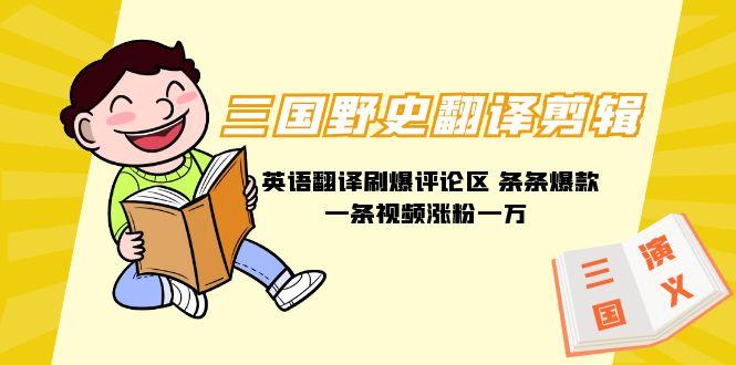 (9264期)三国野史翻译剪辑 英语翻译刷爆评论区 条条爆款一条视频涨粉1w+附888G素材-川融创客