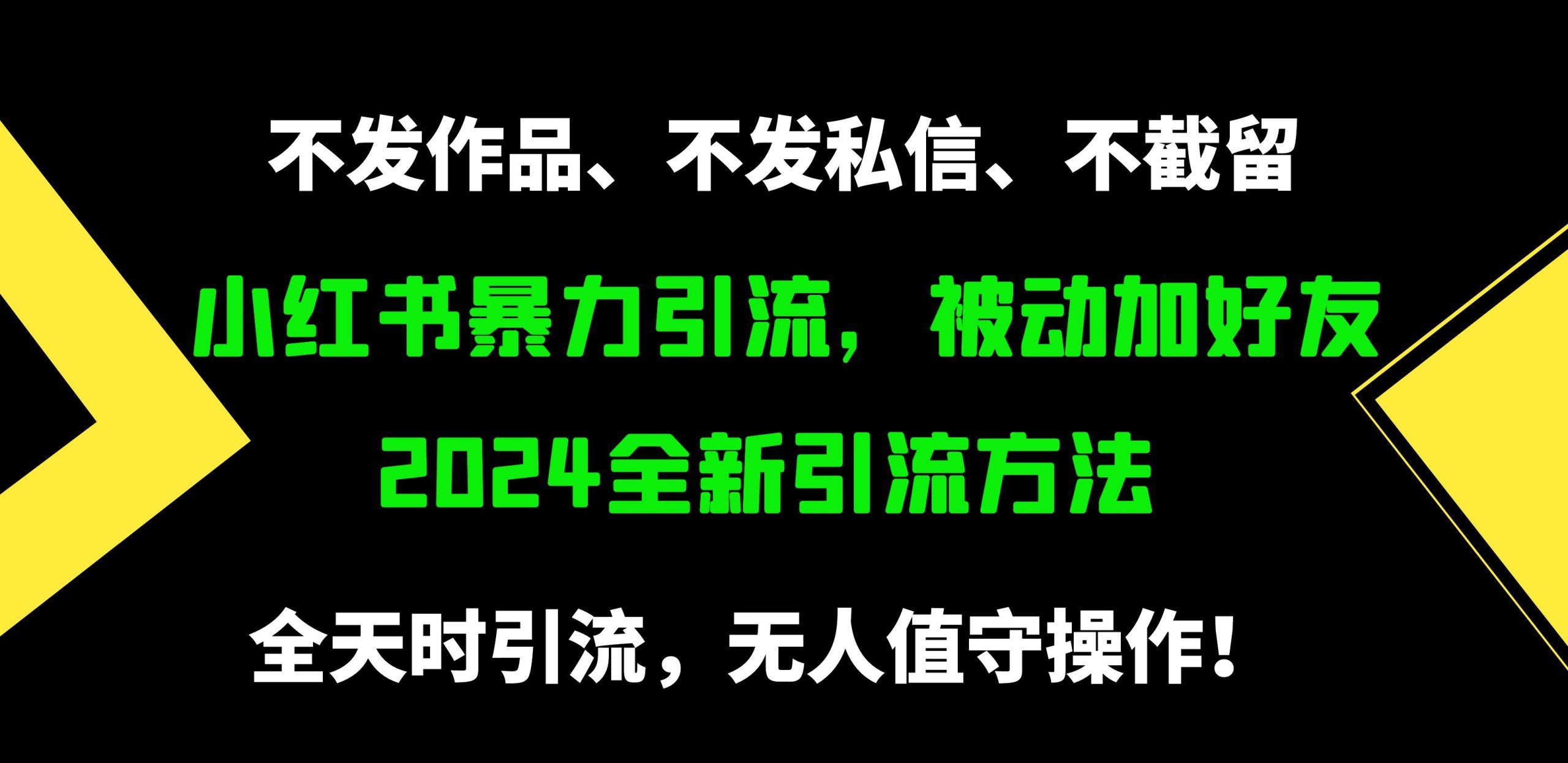 (9829期)小红书暴力引流，被动加好友，日＋500精准粉，不发作品，不截流，不发私信-川融创客