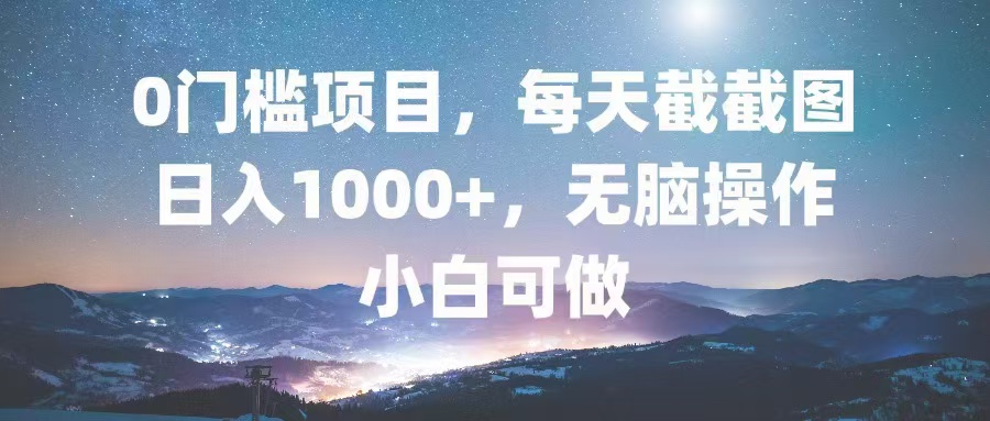 0门槛项目，每天截截图，日入1000+，轻松无脑，小白可做-川融创客