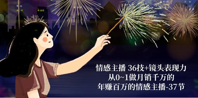 情感主播 36技+镜头表现力：从0~1做月销千万的，年赚百万的情感主播-37节-川融创客