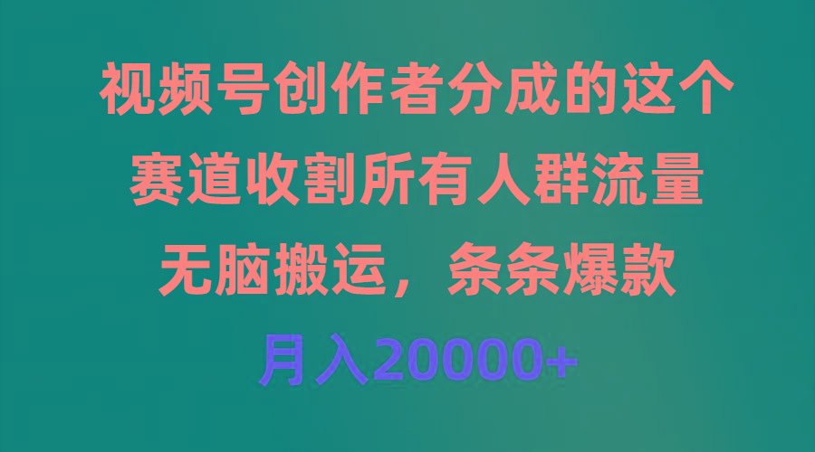 (9406期)视频号创作者分成的这个赛道，收割所有人群流量，无脑搬运，条条爆款，…-川融创客