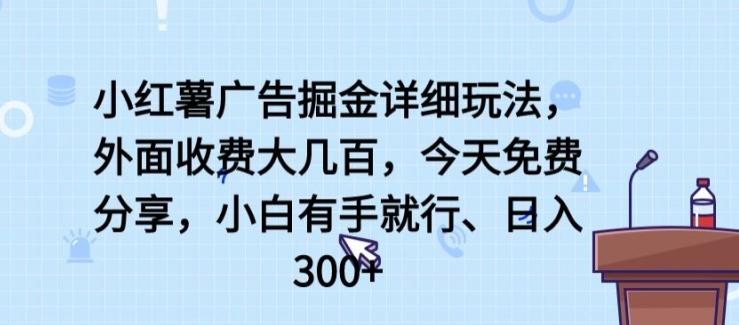 小红薯广告掘金详细玩法，外面收费大几百，小白有手就行，日入300+【揭秘】-川融创客