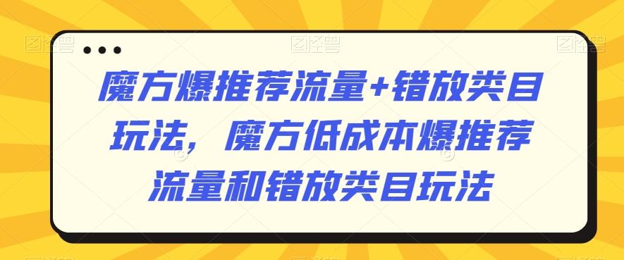 魔方爆推荐流量+错放类目玩法，魔方低成本爆推荐流量和错放类目玩法-川融创客