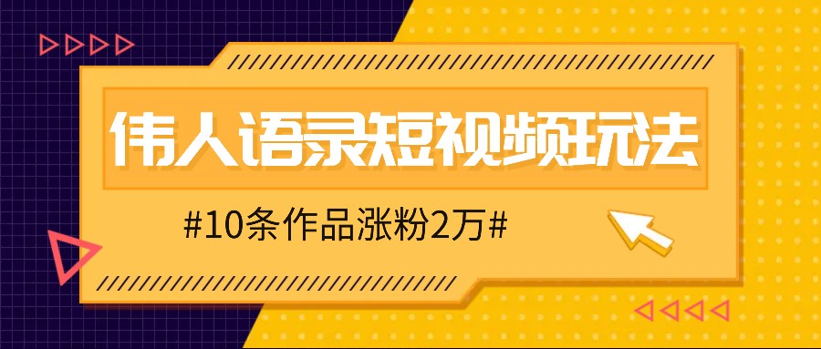 人人可做的伟人语录视频玩法,零成本零门槛,10条作品轻松涨粉2万-川融创客